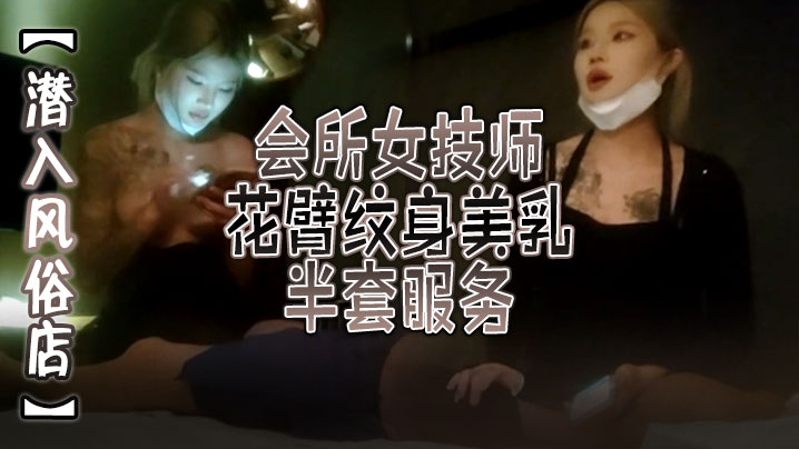 【潜入风俗店】会所女技师，花臂纹身美乳，半套服务，舔背乳推按摩，翘起屁股打飞机